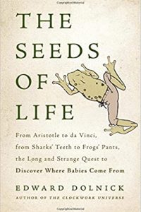 The seeds of life : from Aristotle to Da Vinci, from shark’s teeth to frog’s pants, the long and strange quest to discover where babies come from