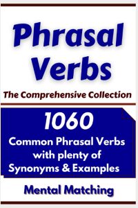 Phrasal Verbs; The Comprehensive Collection: 1060 Common Phrasal Verbs with Plenty of Examples & Synonyms – The Mental Matching Technique